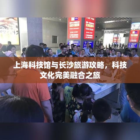 上海科技馆与长沙旅游攻略，科技文化完美融合之旅