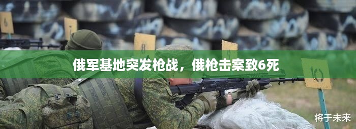 俄军基地突发枪战，俄枪击案致6死 