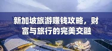 新加坡旅游赚钱攻略，财富与旅行的完美交融