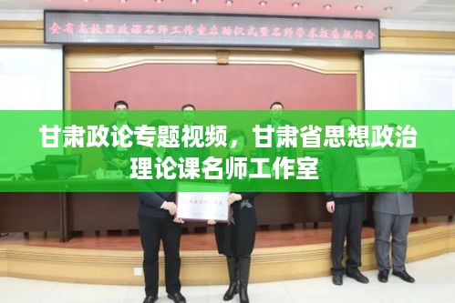 甘肃政论专题视频，甘肃省思想政治理论课名师工作室 