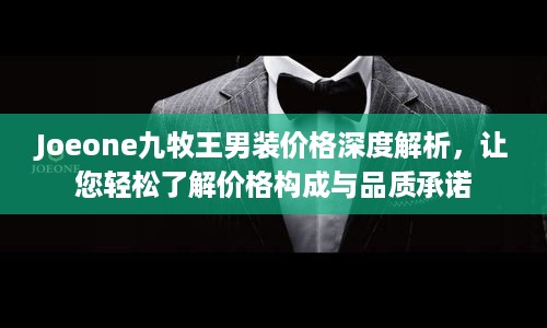 Joeone九牧王男装价格深度解析，让您轻松了解价格构成与品质承诺