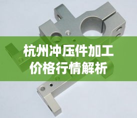 杭州冲压件加工价格行情解析