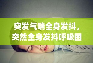 突发气喘全身发抖，突然全身发抖呼吸困难是怎么回事 