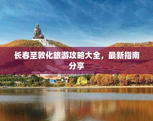 长春至敦化旅游攻略大全，最新指南分享