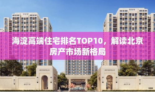 海淀高端住宅排名TOP10，解读北京房产市场新格局