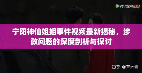 宁阳神仙姐姐事件视频最新揭秘，涉政问题的深度剖析与探讨