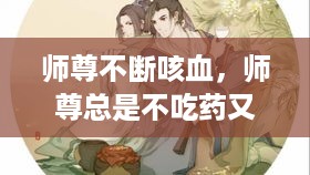 师尊不断咳血，师尊总是不吃药又名 