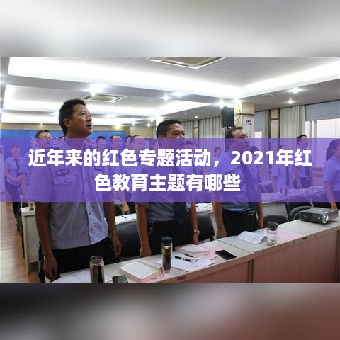 近年来的红色专题活动，2021年红色教育主题有哪些 