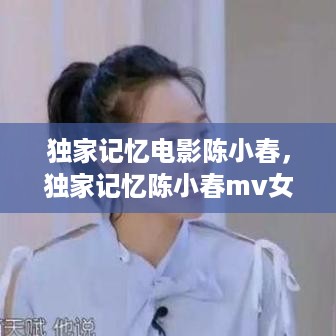 独家记忆电影陈小春，独家记忆陈小春mv女主 