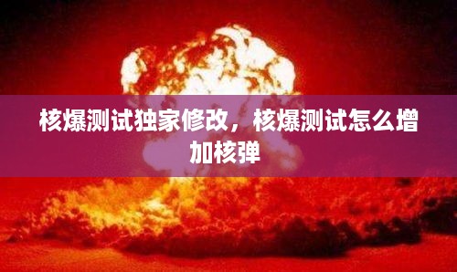 核爆测试独家修改，核爆测试怎么增加核弹 