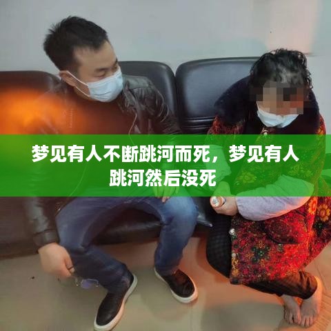 梦见有人不断跳河而死，梦见有人跳河然后没死 