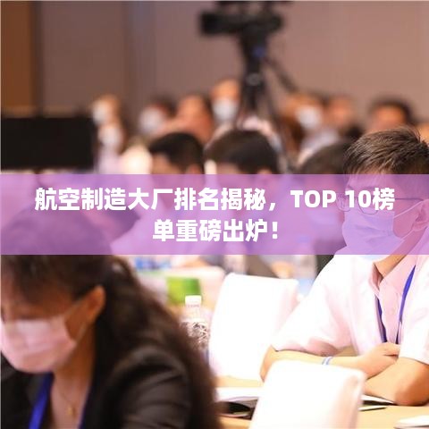 航空制造大厂排名揭秘，TOP 10榜单重磅出炉！