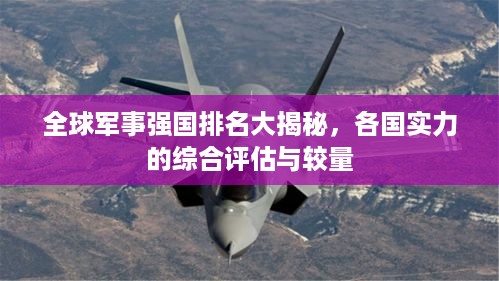 全球军事强国排名大揭秘，各国实力的综合评估与较量