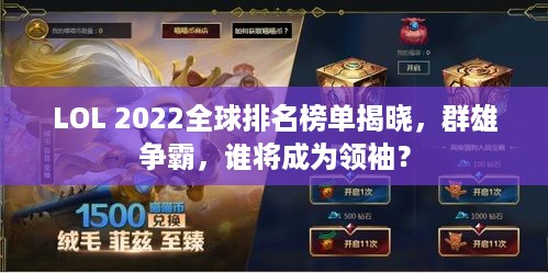 LOL 2022全球排名榜单揭晓，群雄争霸，谁将成为领袖？