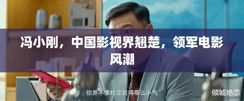 冯小刚，中国影视界翘楚，领军电影风潮