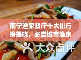 南宁渔家餐厅十大排行榜揭晓，必尝城市渔家美食之旅！