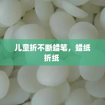 儿童折不断蜡笔，蜡纸折纸 