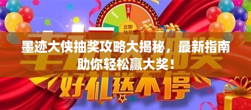 墨迹大侠抽奖攻略大揭秘，最新指南助你轻松赢大奖！