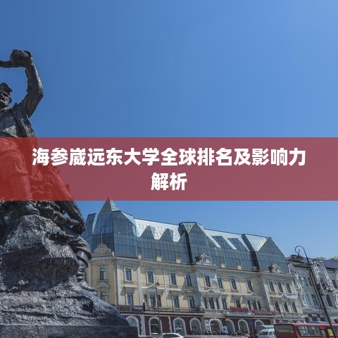 海参崴远东大学全球排名及影响力解析