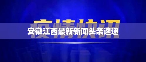 安徽江西最新新闻头条速递