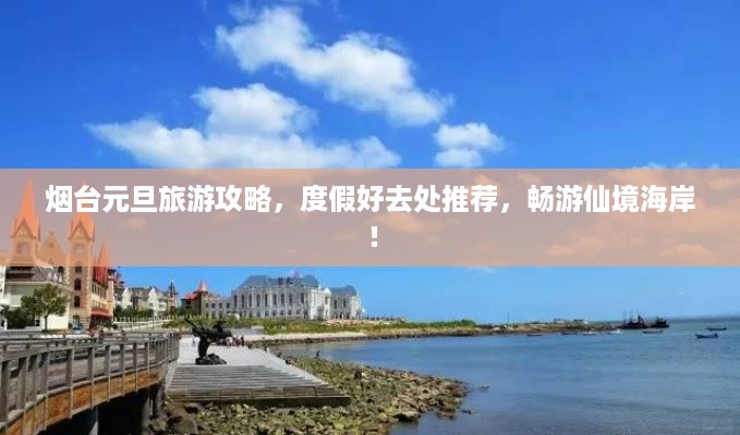 烟台元旦旅游攻略，度假好去处推荐，畅游仙境海岸！