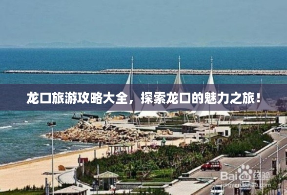 龙口旅游攻略大全，探索龙口的魅力之旅！