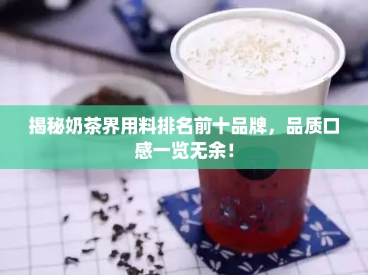 揭秘奶茶界用料排名前十品牌，品质口感一览无余！