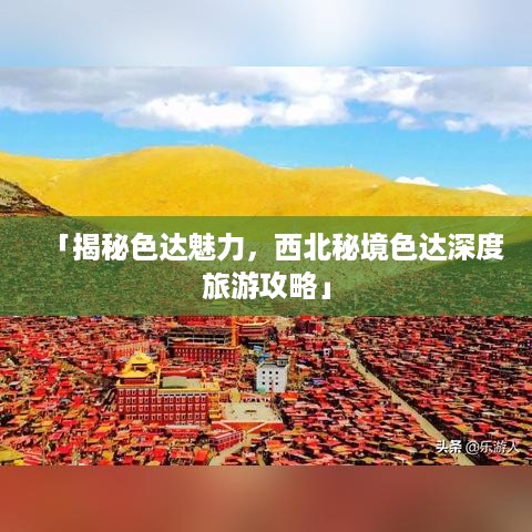 「揭秘色达魅力，西北秘境色达深度旅游攻略」