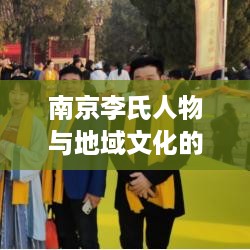 南京李氏人物与地域文化的深度解读，探寻南京李的历史脉络与地域特色