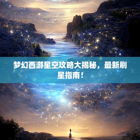 梦幻西游星空攻略大揭秘，最新刷星指南！