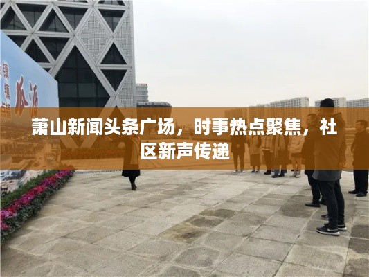 萧山新闻头条广场，时事热点聚焦，社区新声传递