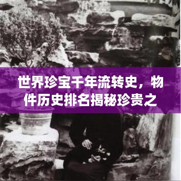 世界珍宝千年流转史，物件历史排名揭秘珍贵之宝