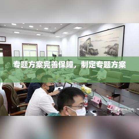 专题方案完善保障，制定专题方案 