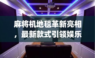 麻将机地毯革新亮相，最新款式引领娱乐新风尚