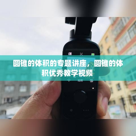 圆锥的体积的专题讲座，圆锥的体积优秀教学视频 