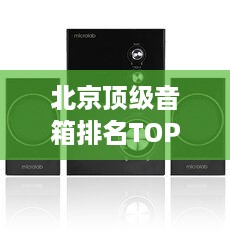 北京顶级音箱排名TOP10榜单揭晓！