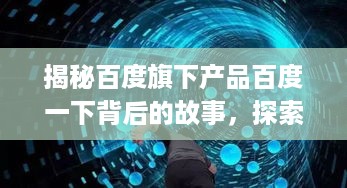 揭秘百度旗下产品百度一下背后的故事，探索虫洞图的神秘之旅