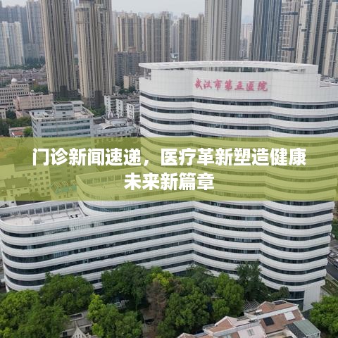 门诊新闻速递，医疗革新塑造健康未来新篇章