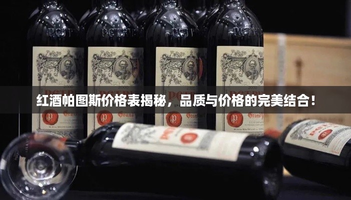 红酒帕图斯价格表揭秘，品质与价格的完美结合！