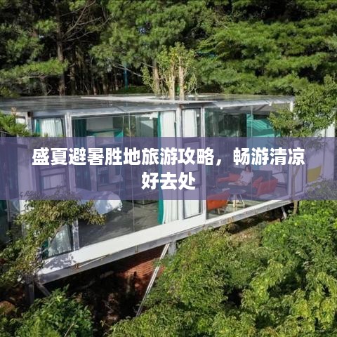 盛夏避暑胜地旅游攻略，畅游清凉好去处