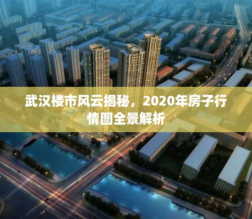 武汉楼市风云揭秘，2020年房子行情图全景解析