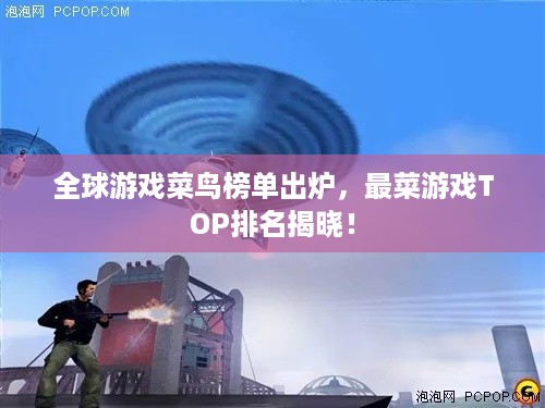 全球游戏菜鸟榜单出炉，最菜游戏TOP排名揭晓！