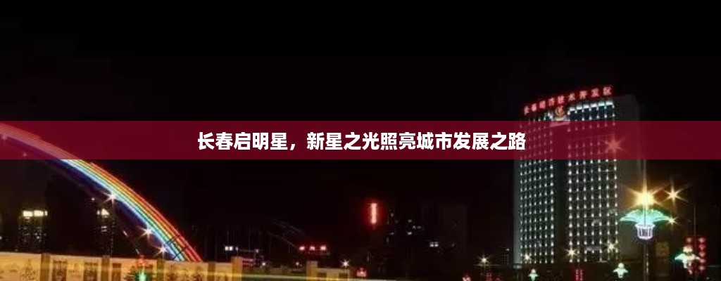 长春启明星，新星之光照亮城市发展之路