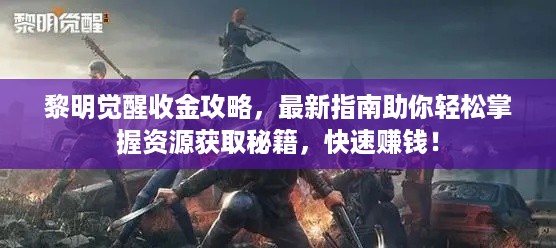 黎明觉醒收金攻略，最新指南助你轻松掌握资源获取秘籍，快速赚钱！