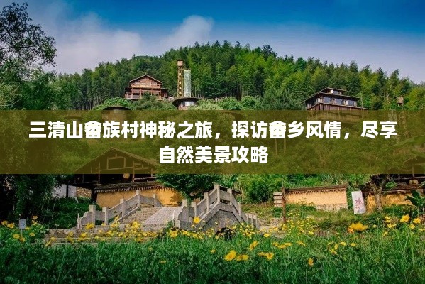 三清山畲族村神秘之旅，探访畲乡风情，尽享自然美景攻略