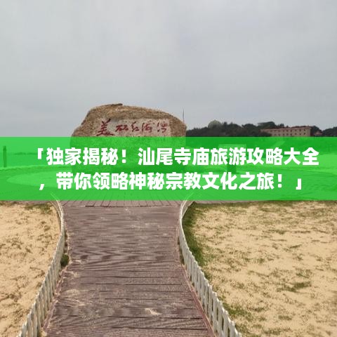 「独家揭秘！汕尾寺庙旅游攻略大全，带你领略神秘宗教文化之旅！」