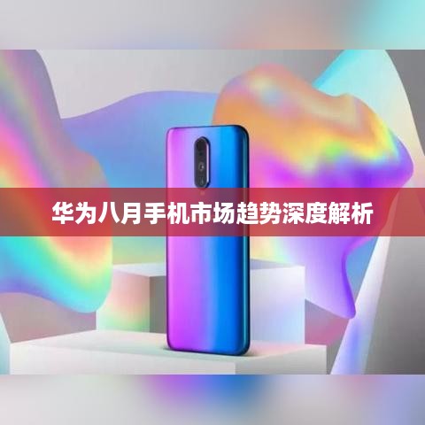 华为八月手机市场趋势深度解析