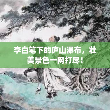 李白笔下的庐山瀑布，壮美景色一网打尽！