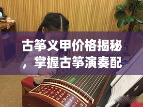 古筝义甲价格揭秘，掌握古筝演奏配件市场行情