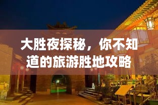 大胜夜探秘，你不知道的旅游胜地攻略